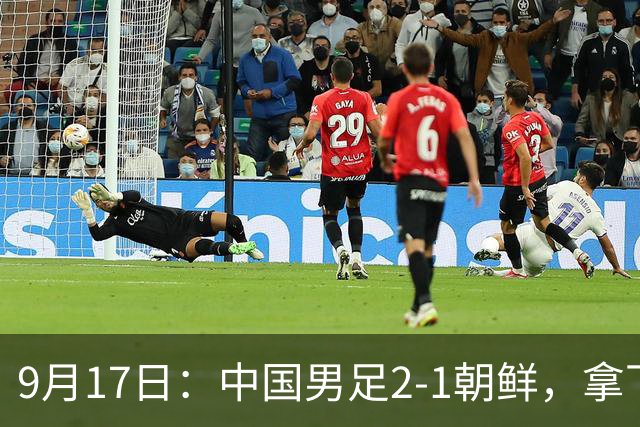 9月17日：中国男足2-1朝鲜，拿下开门红，这一战解锁一大奖励